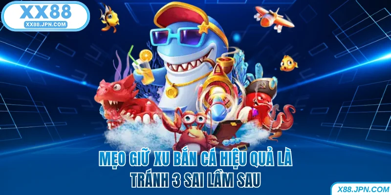 Mẹo Giữ Xu Bắn Cá Giúp Hội Viên Không Bao Giờ Cháy Túi 7 Mẹo giữ xu bắn cá hiệu quả là tránh 3 sai lầm sau tại XX88